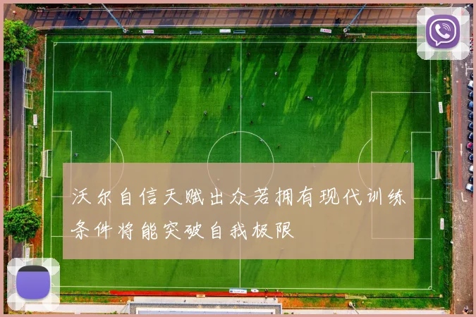 沃尔自信天赋出众若拥有现代训练条件将能突破自我极限