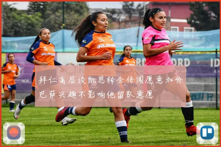 拜仁高层谈凯恩转会传闻愿意加价巴萨兴趣不影响他留队意愿