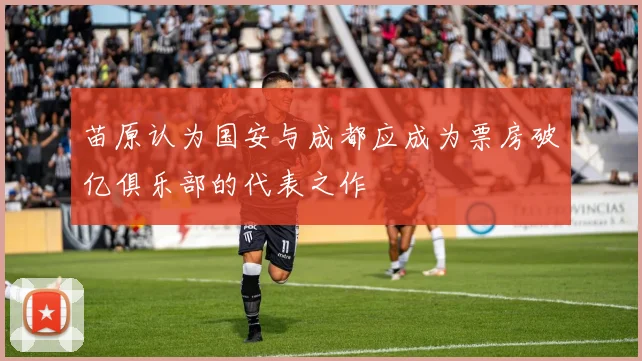 苗原认为国安与成都应成为票房破亿俱乐部的代表之作