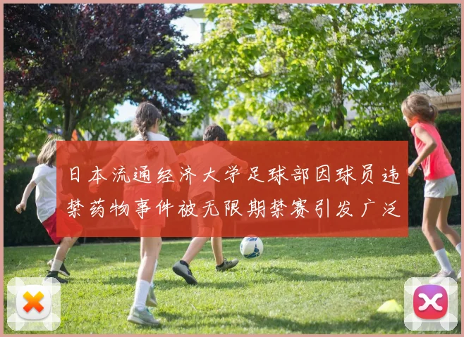 日本流通经济大学足球部因球员违禁药物事件被无限期禁赛引发广泛关注
