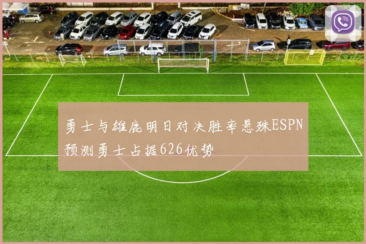 勇士与雄鹿明日对决胜率悬殊ESPN预测勇士占据626优势