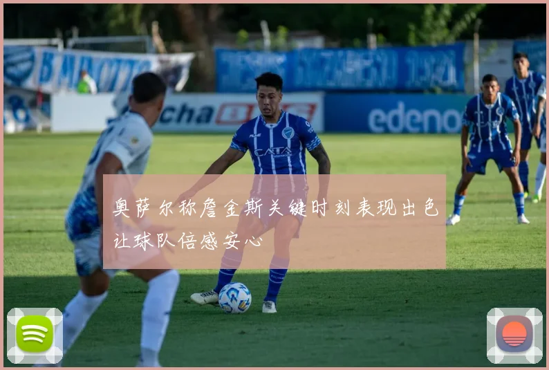 奥萨尔称詹金斯关键时刻表现出色让球队倍感安心