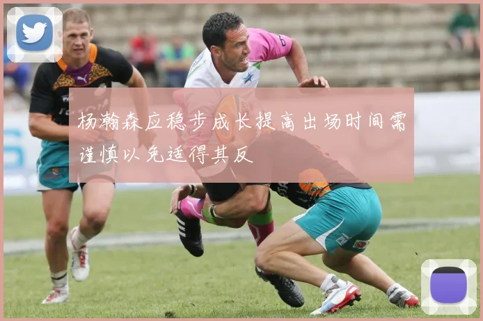 杨瀚森应稳步成长提高出场时间需谨慎以免适得其反