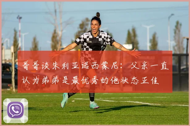 哥哥谈朱利亚诺西蒙尼：父亲一直认为弟弟是最优秀的他状态正佳