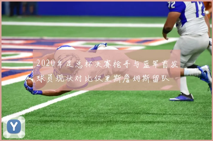 2020年足总杯决赛枪手与蓝军首发球员现状对比仅里斯詹姆斯留队