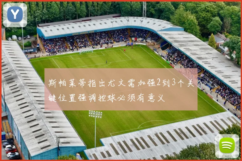 斯帕莱蒂指出尤文需加强2到3个关键位置强调控球必须有意义
