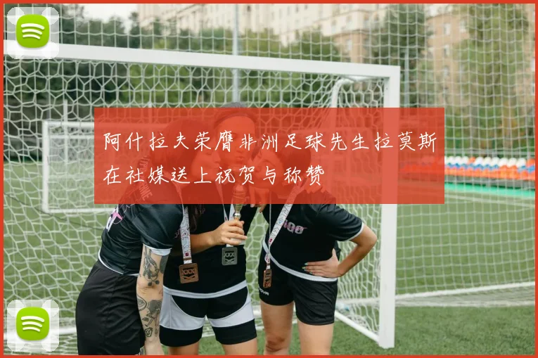 阿什拉夫荣膺非洲足球先生拉莫斯在社媒送上祝贺与称赞