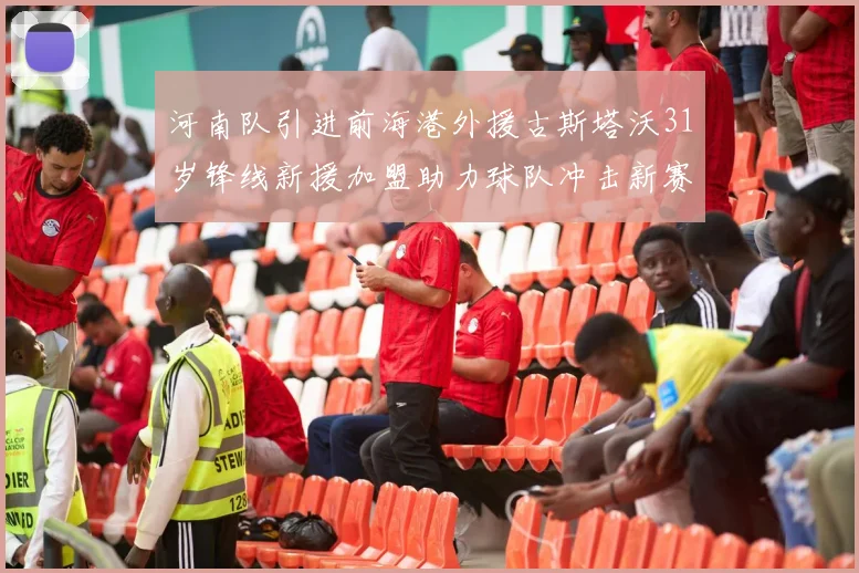 河南队引进前海港外援古斯塔沃31岁锋线新援加盟助力球队冲击新赛季