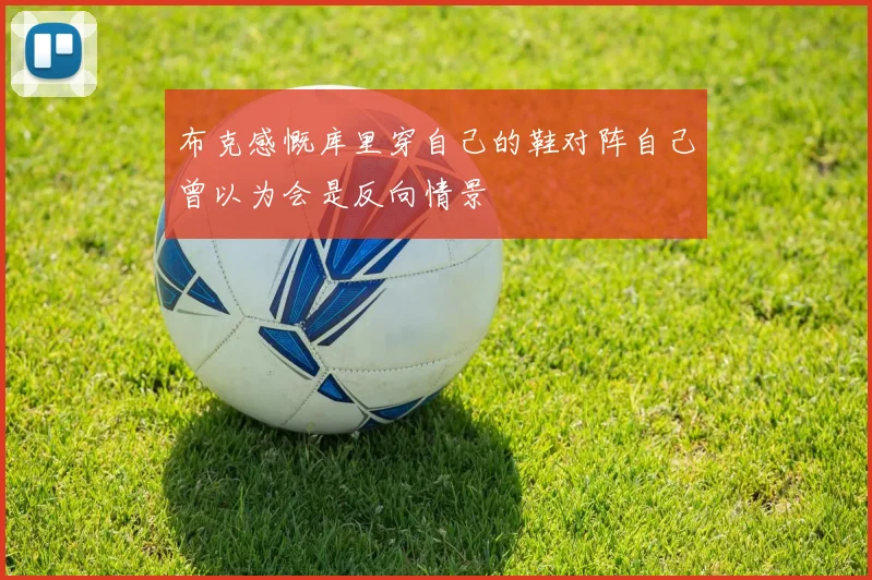 布克感慨库里穿自己的鞋对阵自己曾以为会是反向情景