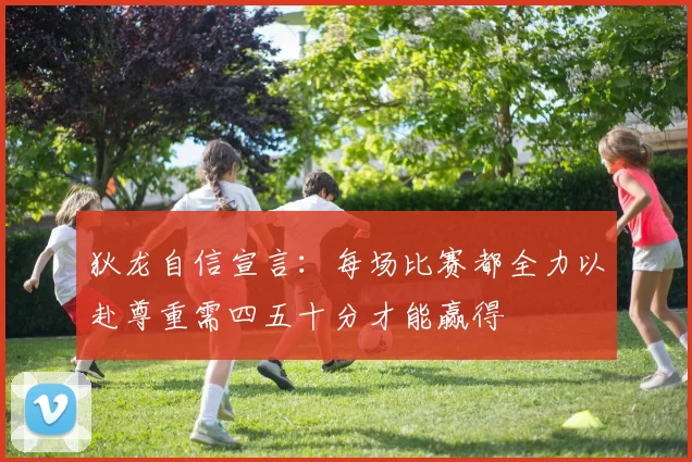 狄龙自信宣言：每场比赛都全力以赴尊重需四五十分才能赢得