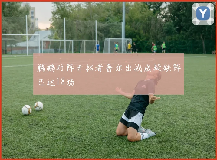 鹈鹕对阵开拓者普尔出战成疑缺阵已达18场