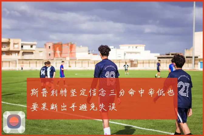 斯普利特坚定信念三分命中率低也要果断出手避免失误
