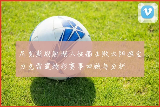 尼克斯战胜湖人快船击败太阳掘金力克雷霆精彩赛事回顾与分析
