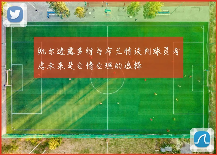 凯尔透露多特与布兰特谈判球员考虑未来是合情合理的选择