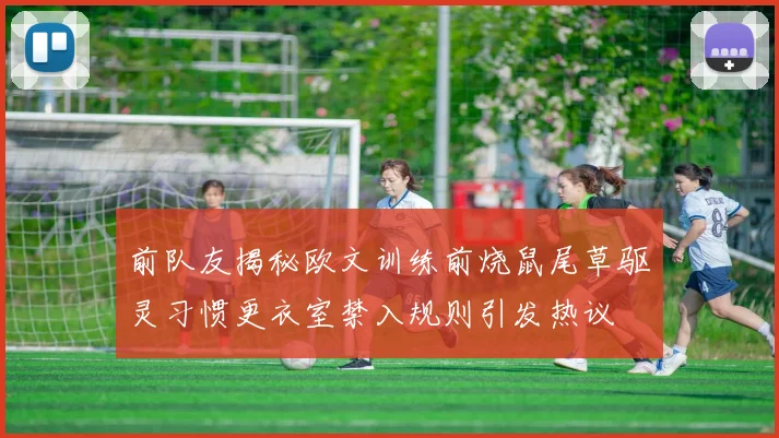 前队友揭秘欧文训练前烧鼠尾草驱灵习惯更衣室禁入规则引发热议